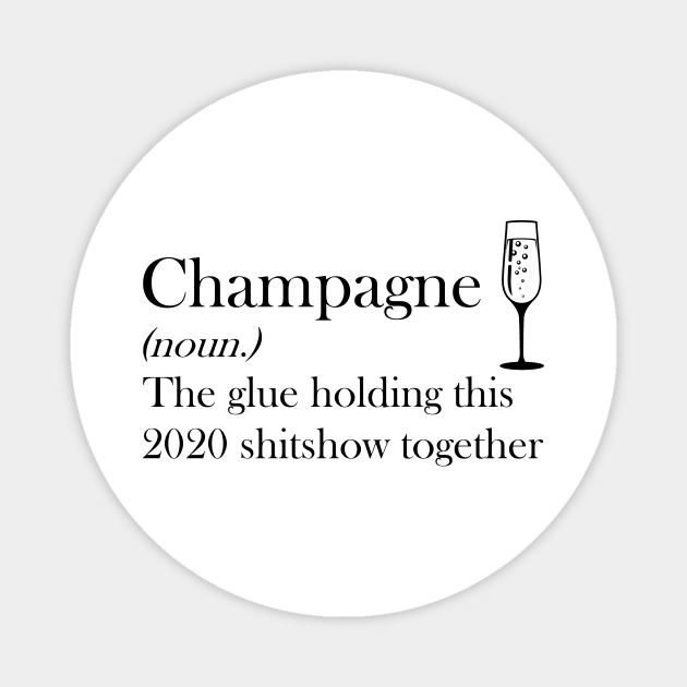 Champagne (noun.) The glue holding this 2020 shitshow together T-shirt Magnet by kimmygoderteart